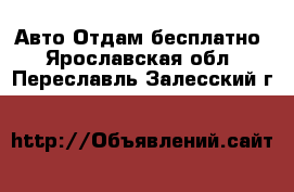 Авто Отдам бесплатно. Ярославская обл.,Переславль-Залесский г.